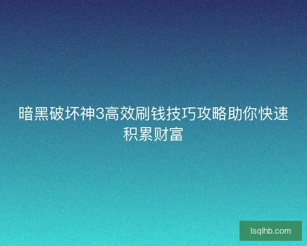 暗黑破坏神3高效刷钱技巧攻略助你快速积累财富