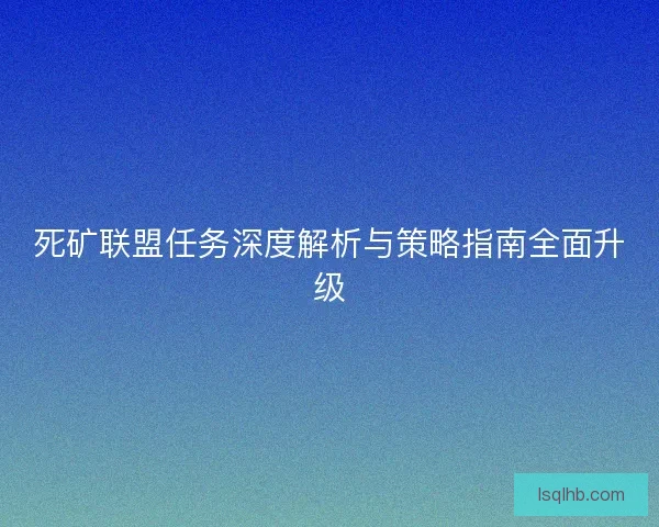 死矿联盟任务深度解析与策略指南全面升级