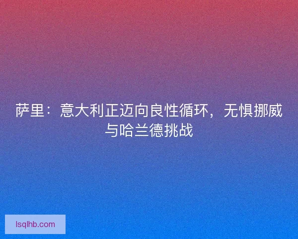 萨里：意大利正迈向良性循环，无惧挪威与哈兰德挑战