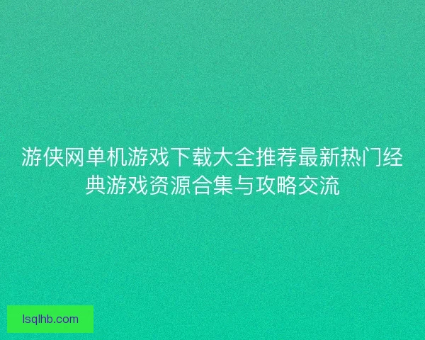 游侠网单机游戏下载大全推荐最新热门经典游戏资源合集与攻略交流