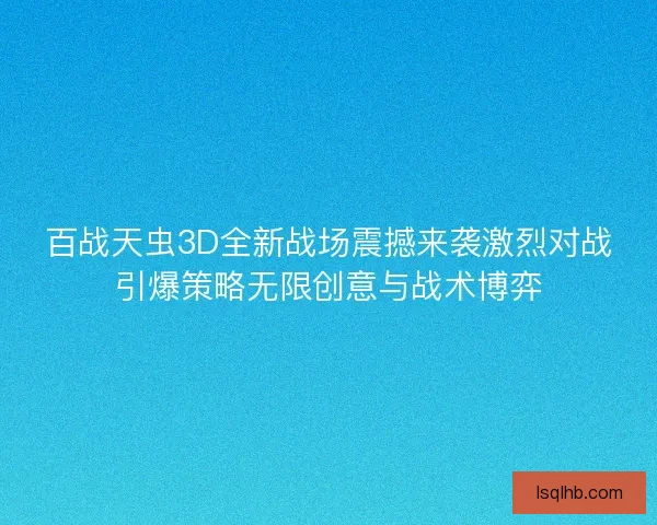 百战天虫3D全新战场震撼来袭激烈对战引爆策略无限创意与战术博弈