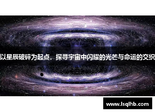 以星辰破碎为起点，探寻宇宙中闪耀的光芒与命运的交织