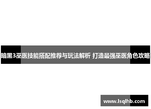 暗黑3巫医技能搭配推荐与玩法解析 打造最强巫医角色攻略